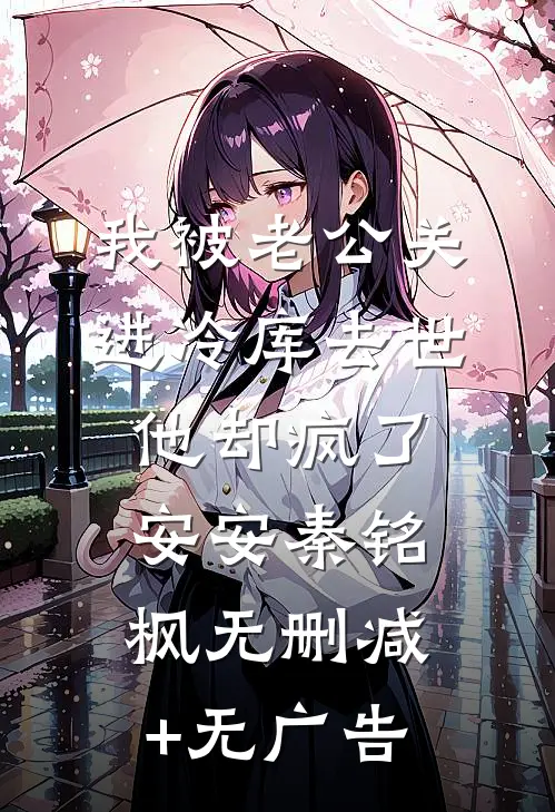 我被老公关进冷库去世，他却疯了安安秦铭枫无删减+无广告