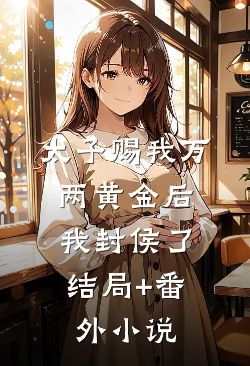 太子赐我万两黄金后，我封侯了结局+番外小说