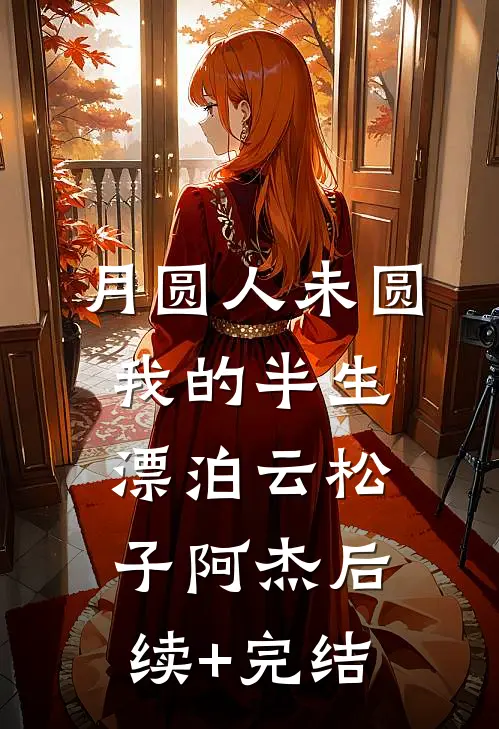 《月圆人未圆：我的半生漂泊》云松子阿杰后续+完结