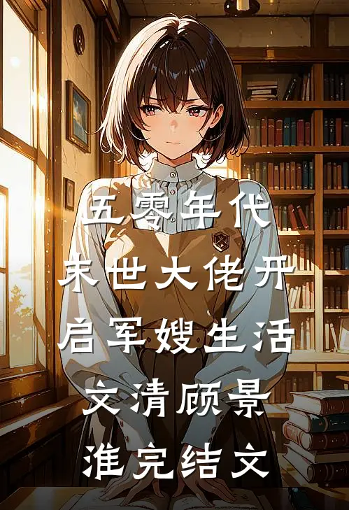 五零年代：末世大佬开启军嫂生活文清顾景淮完结文