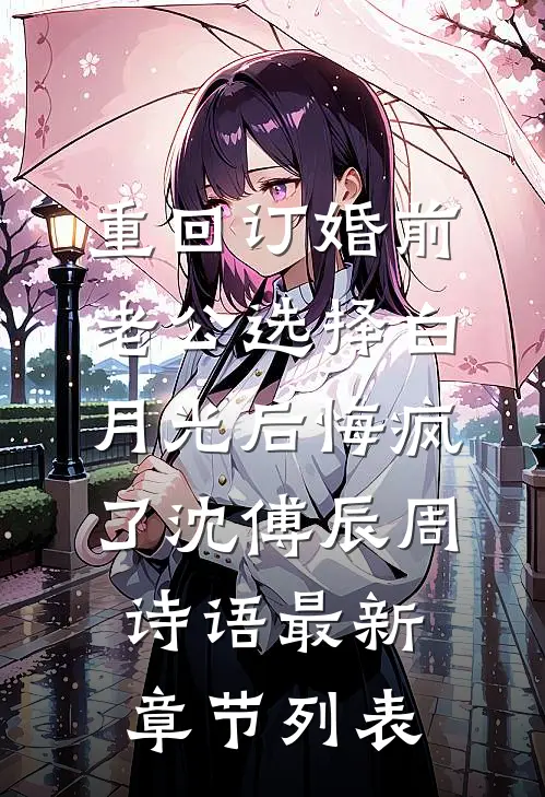 重回订婚前，老公选择白月光后悔疯了沈傅辰周诗语最新章节列表