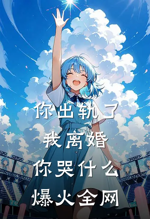 你出轨了，我离婚，你哭什么爆火全网