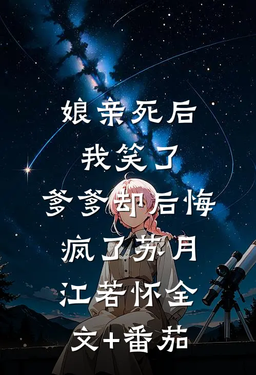 娘亲死后我笑了，爹爹却后悔疯了苏月江若怀全文+番茄