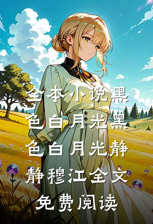 全本小说黑色白月光黑色白月光静静穆江全文免费阅读