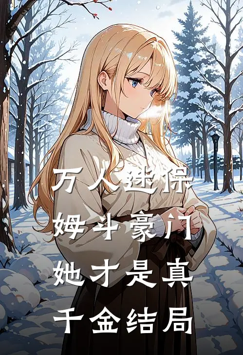 万人迷保姆斗豪门，她才是真千金结局