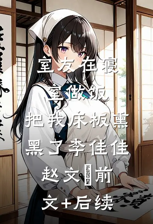 室友在寝室做饭，把我床板熏黑了李佳佳赵文瑄前文+后续