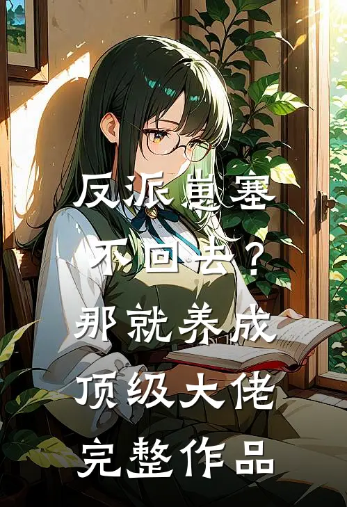 反派崽塞不回去？那就养成顶级大佬完整作品