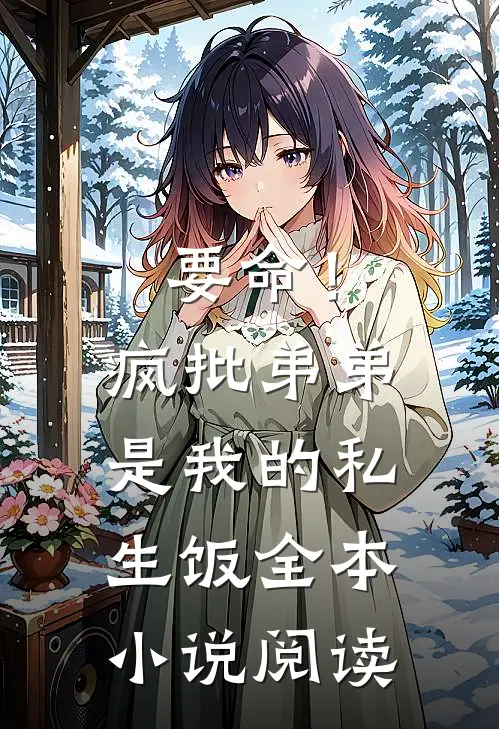 要命！疯批弟弟是我的私生饭全本小说阅读