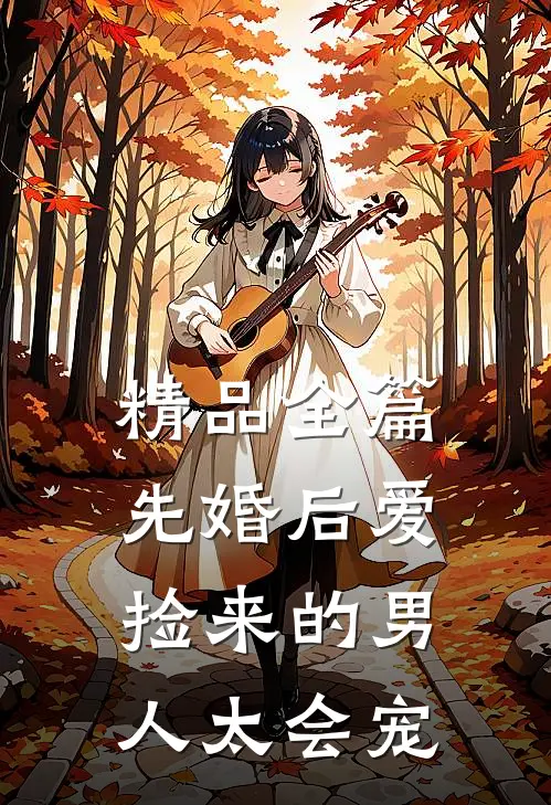 精品全篇先婚后爱：捡来的男人太会宠