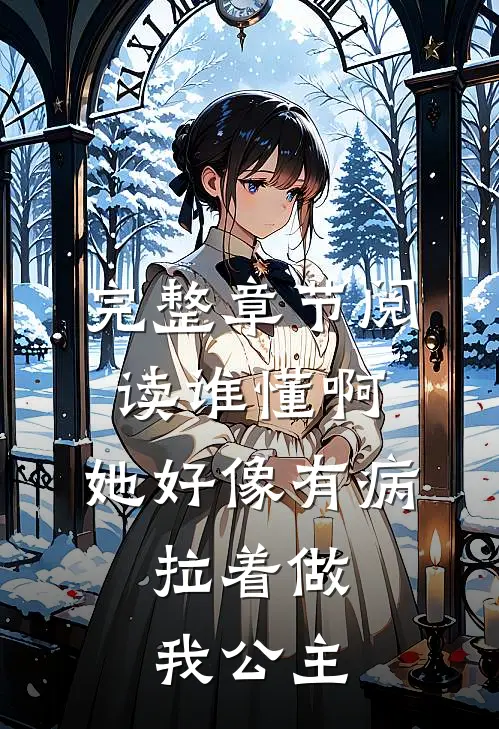 完整章节阅读谁懂啊，她好像有病，拉着做我公主