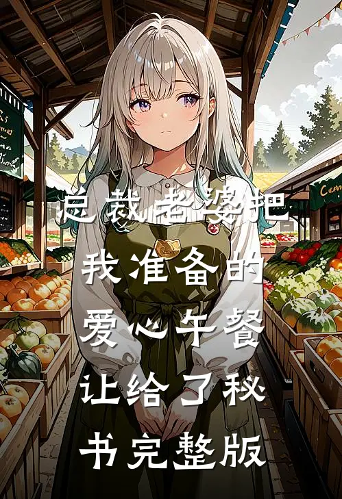 总裁老婆把我准备的爱心午餐，让给了秘书完整版