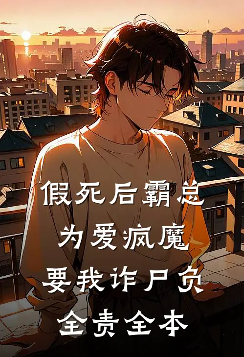 假死后霸总为爱疯魔，要我诈尸负全责全本