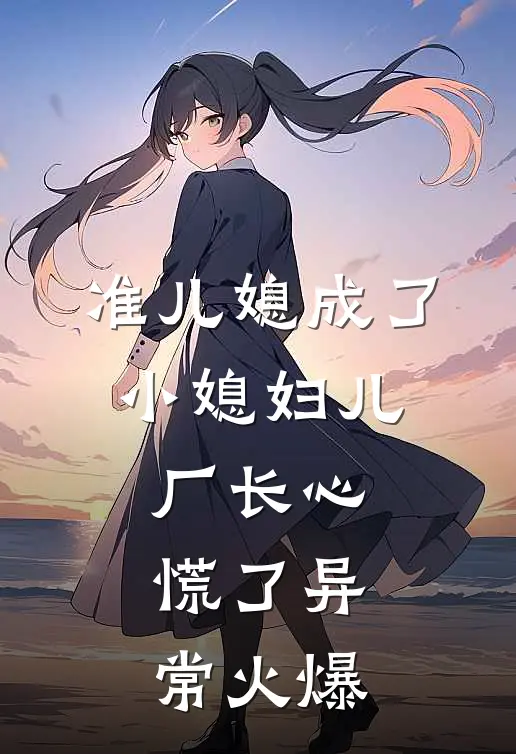 准儿媳成了小媳妇儿，厂长心慌了异常火爆