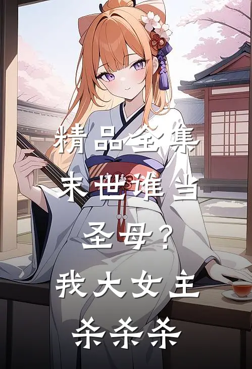 精品全集末世谁当圣母？我大女主杀杀杀