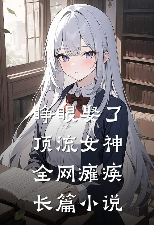 睁眼娶了顶流女神，全网瘫痪长篇小说