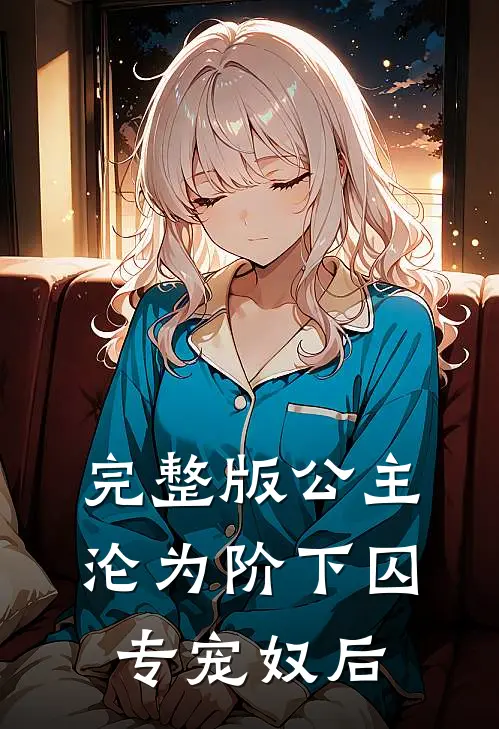 完整版公主沦为阶下囚：专宠奴后