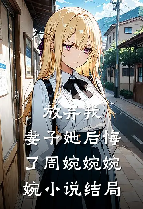 放弃我，妻子她后悔了周婉婉婉婉小说结局