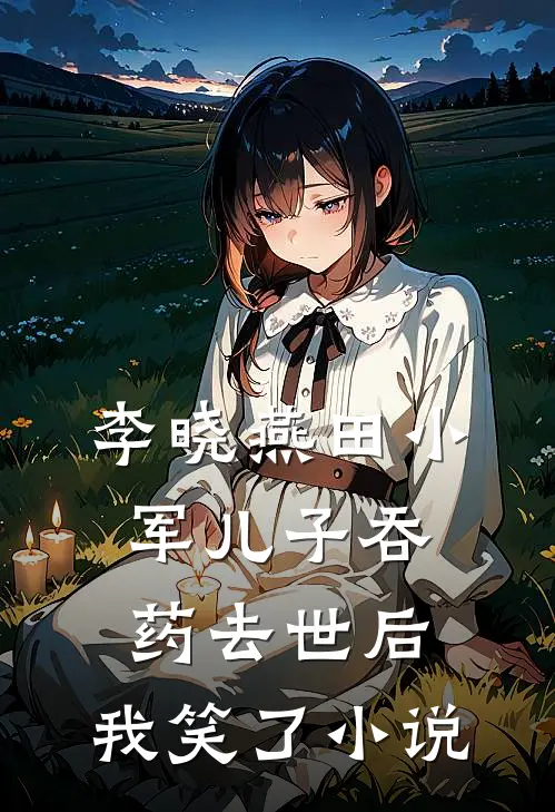李晓燕田小军儿子吞药去世后，我笑了小说