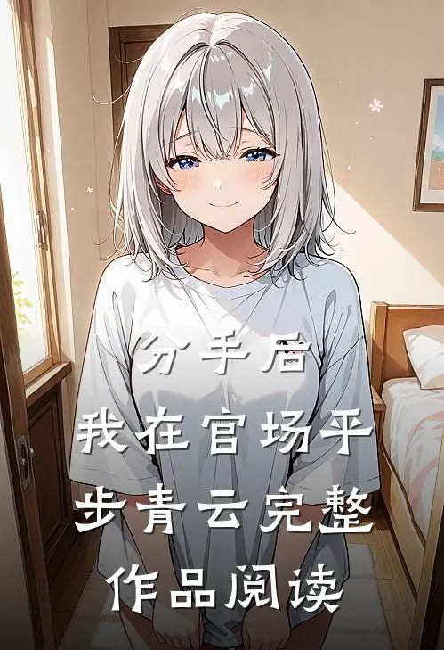 分手后，我在官场平步青云完整作品阅读