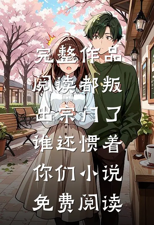 完整作品阅读都叛出宗门了,谁还惯着你们小说免费阅读