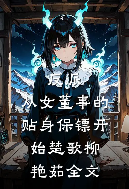 反派：从女董事的贴身保镖开始楚歌柳艳茹全文