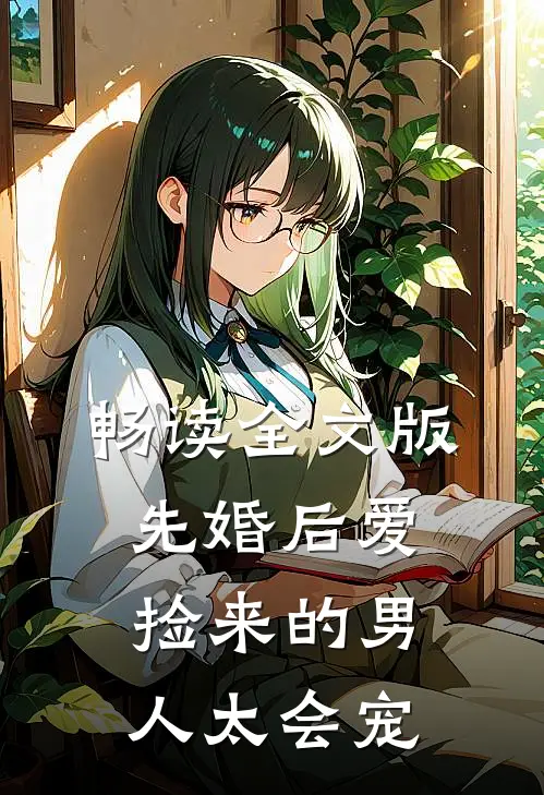 畅读全文版先婚后爱：捡来的男人太会宠