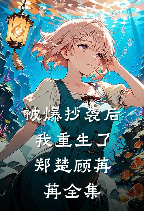 被爆抄袭后，我重生了郑楚顾苒苒 全集