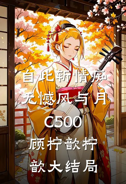 自此斩情痴，无憾风与月C500顾柠歆柠歆大结局