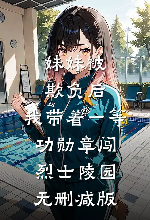 妹妹被欺负后，我带着一等功勋章闯烈士陵园无删减版