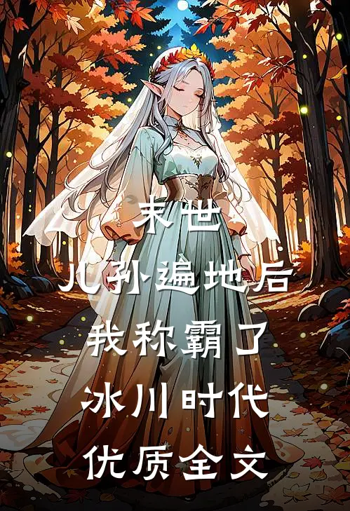末世：儿孙遍地后，我称霸了冰川时代优质全文