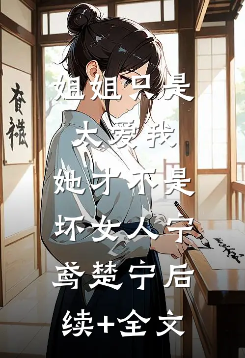 姐姐只是太爱我，她才不是坏女人宁鸢楚宁后续+全文