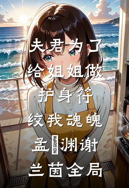 夫君为了给姐姐做护身符，绞我魂魄孟洺渊谢兰茵全局
