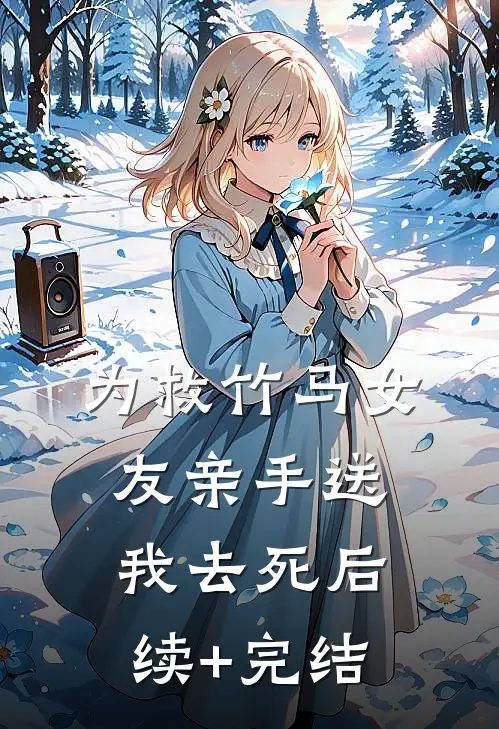 为救竹马女友亲手送我去死后续+完结