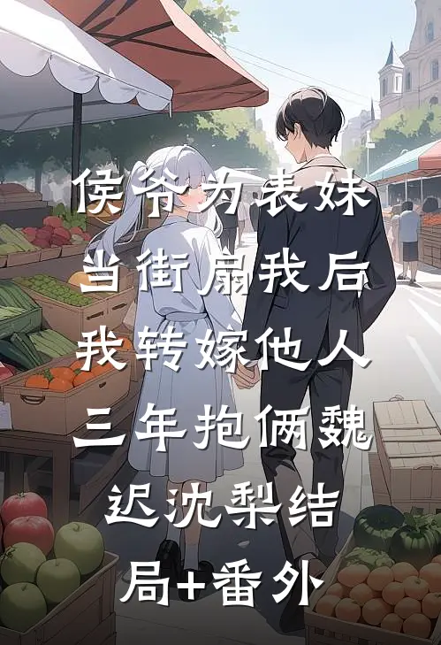 侯爷为表妹当街扇我后，我转嫁他人三年抱俩魏迟沈梨结局+番外