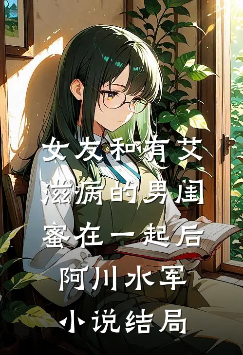 女友和有艾滋病的男闺蜜在一起后阿川水军小说结局