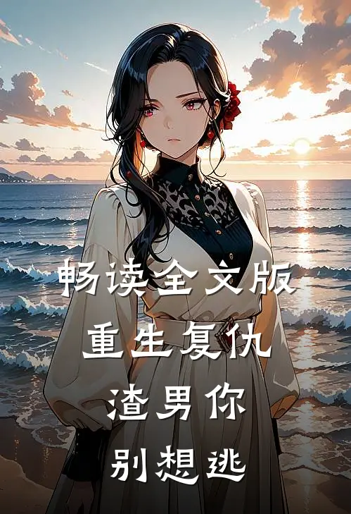 畅读全文版重生复仇：渣男你别想逃