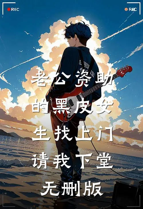 老公资助的黑皮女生找上门，请我下堂无删版