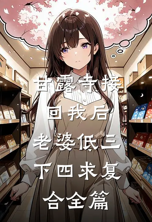 甘露寺接回我后，老婆低三下四求复合全篇