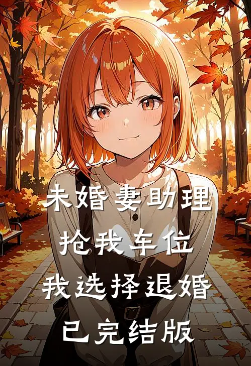 未婚妻助理抢我车位，我选择退婚已完结版