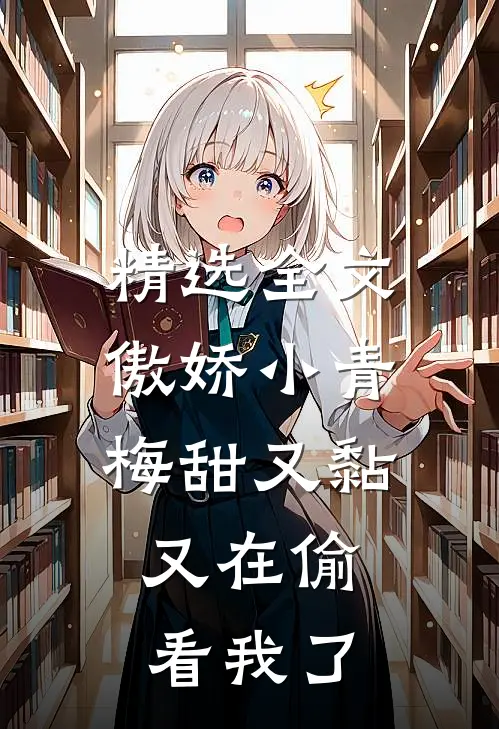 精选全文傲娇小青梅甜又黏，又在偷看我了