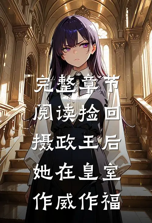 完整章节阅读捡回摄政王后，她在皇室作威作福