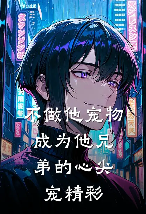 不做他宠物，成为他兄弟的心尖宠精彩