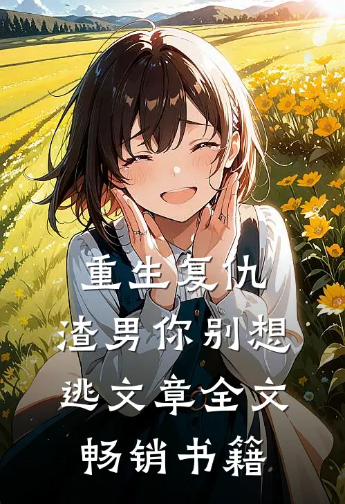 重生复仇：渣男你别想逃文章全文畅销书籍
