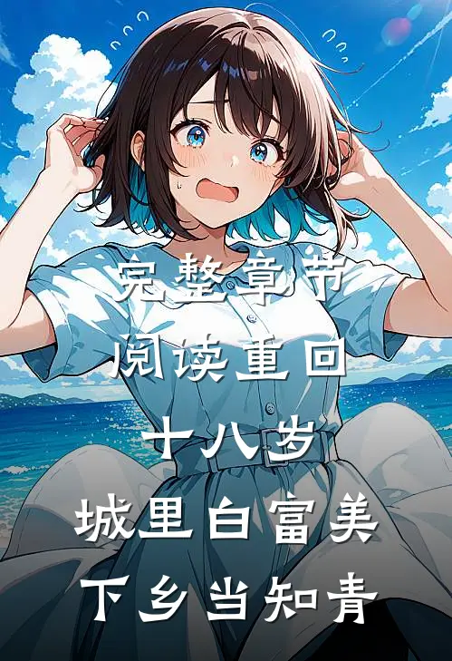 完整章节阅读重回十八岁：城里白富美下乡当知青