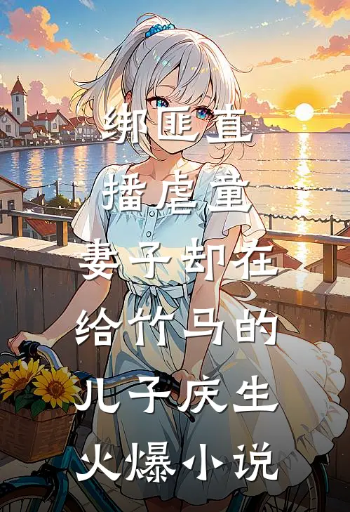 绑匪直播虐童，妻子却在给竹马的儿子庆生火爆小说