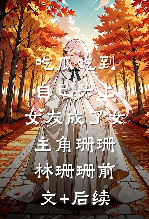 吃瓜吃到自己头上，女友成了女主角珊珊林珊珊前文+后续