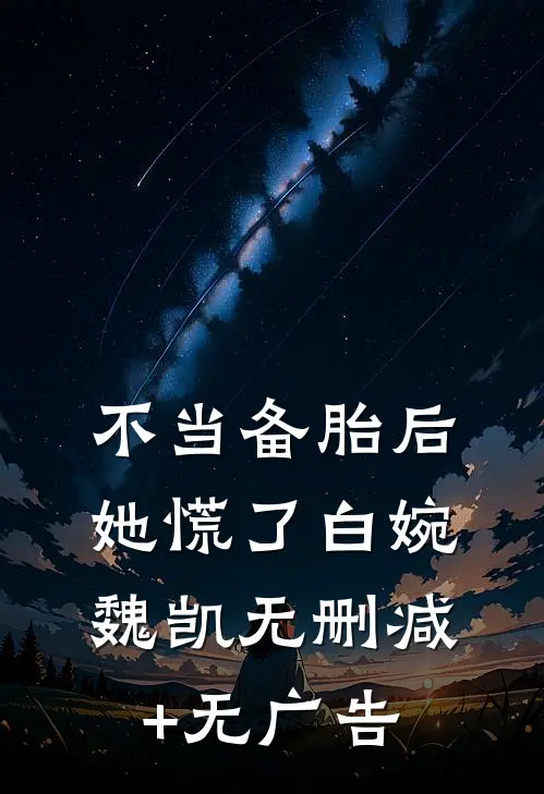 不当备胎后，她慌了白婉魏凯无删减+无广告