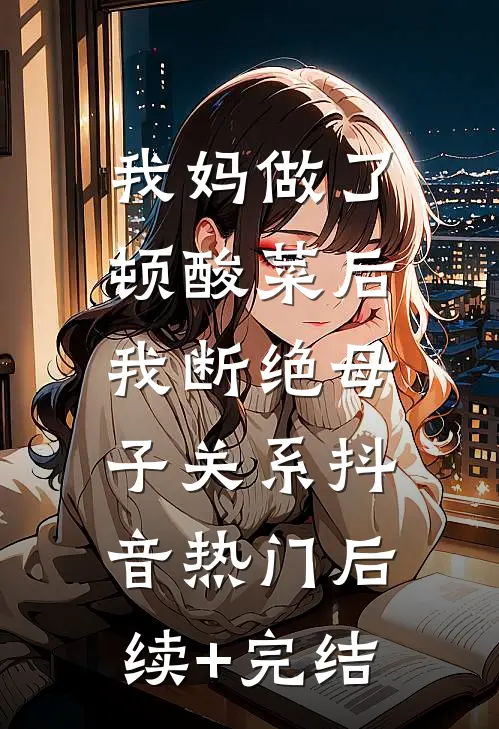 我妈做了顿酸菜后，我断绝母子关系抖音热门后续+完结