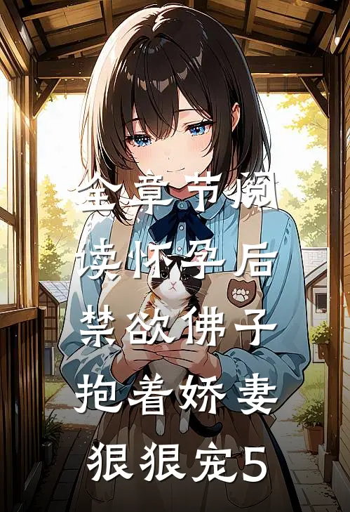 全章节阅读怀孕后,禁欲佛子抱着娇妻狠狠宠(5)
