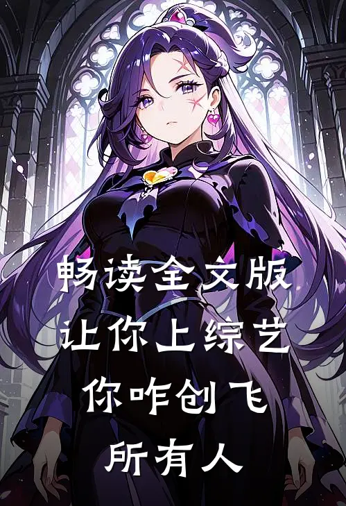 畅读全文版让你上综艺，你咋创飞所有人